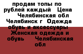 продам топы по 50 рублей каждый › Цена ­ 50 - Челябинская обл., Челябинск г. Одежда, обувь и аксессуары » Женская одежда и обувь   . Челябинская обл.